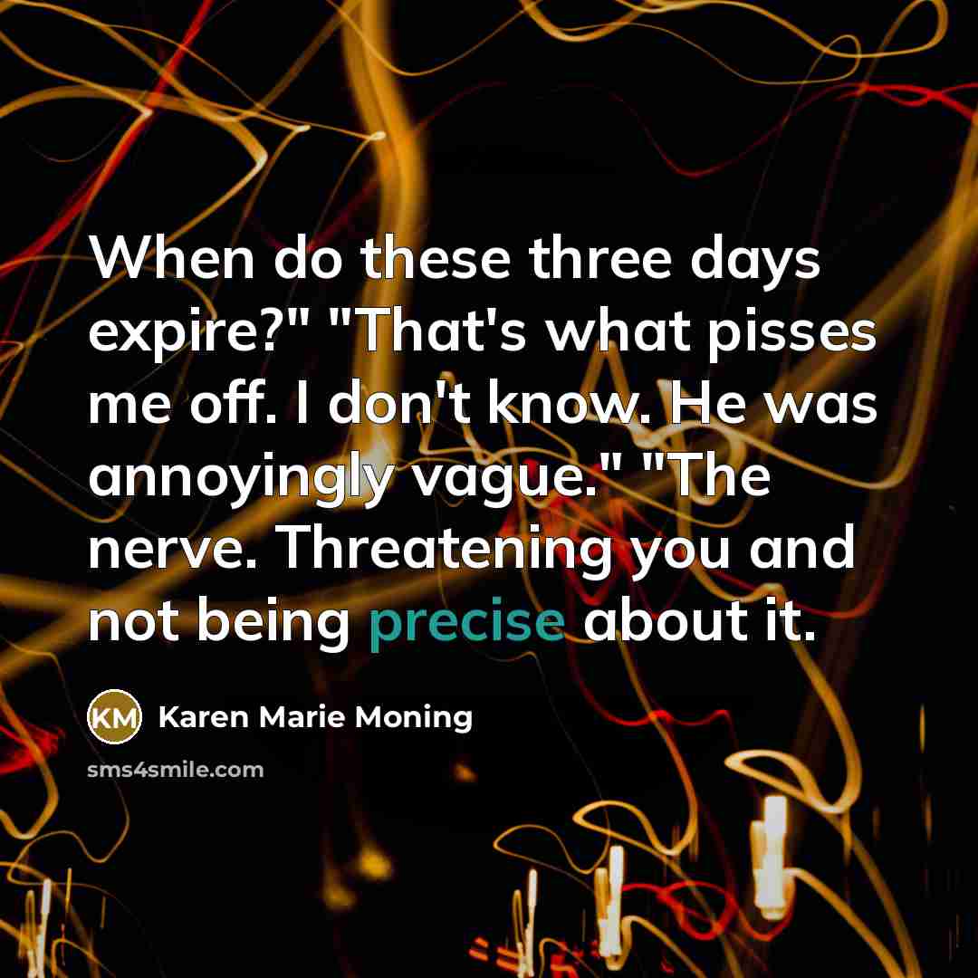 “When do these three days expire?" "That's what pisses me…” quote by Karen Marie Moning