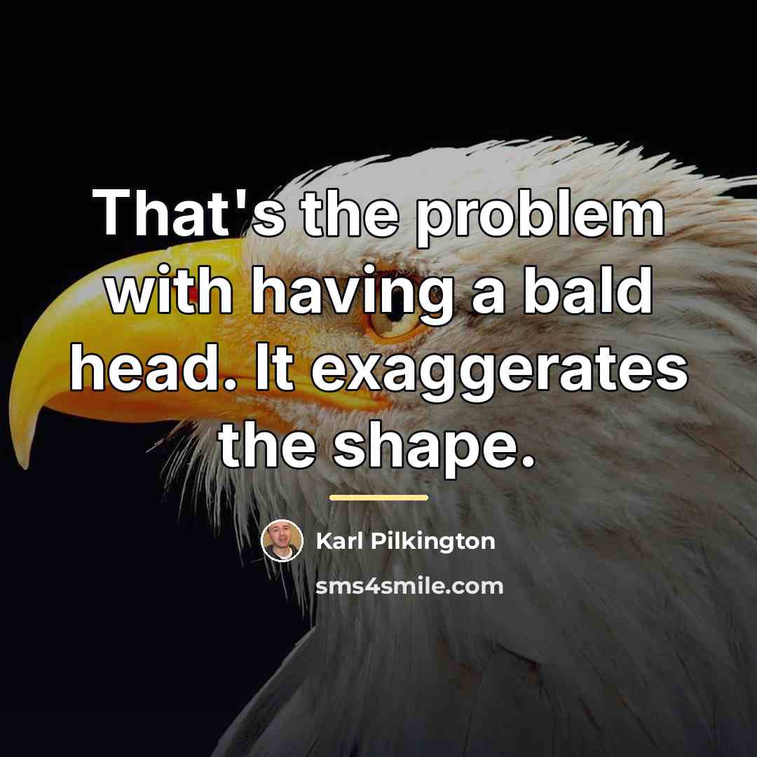 “That's the problem with having a bald head. It exaggerates…” quote by Karl Pilkington