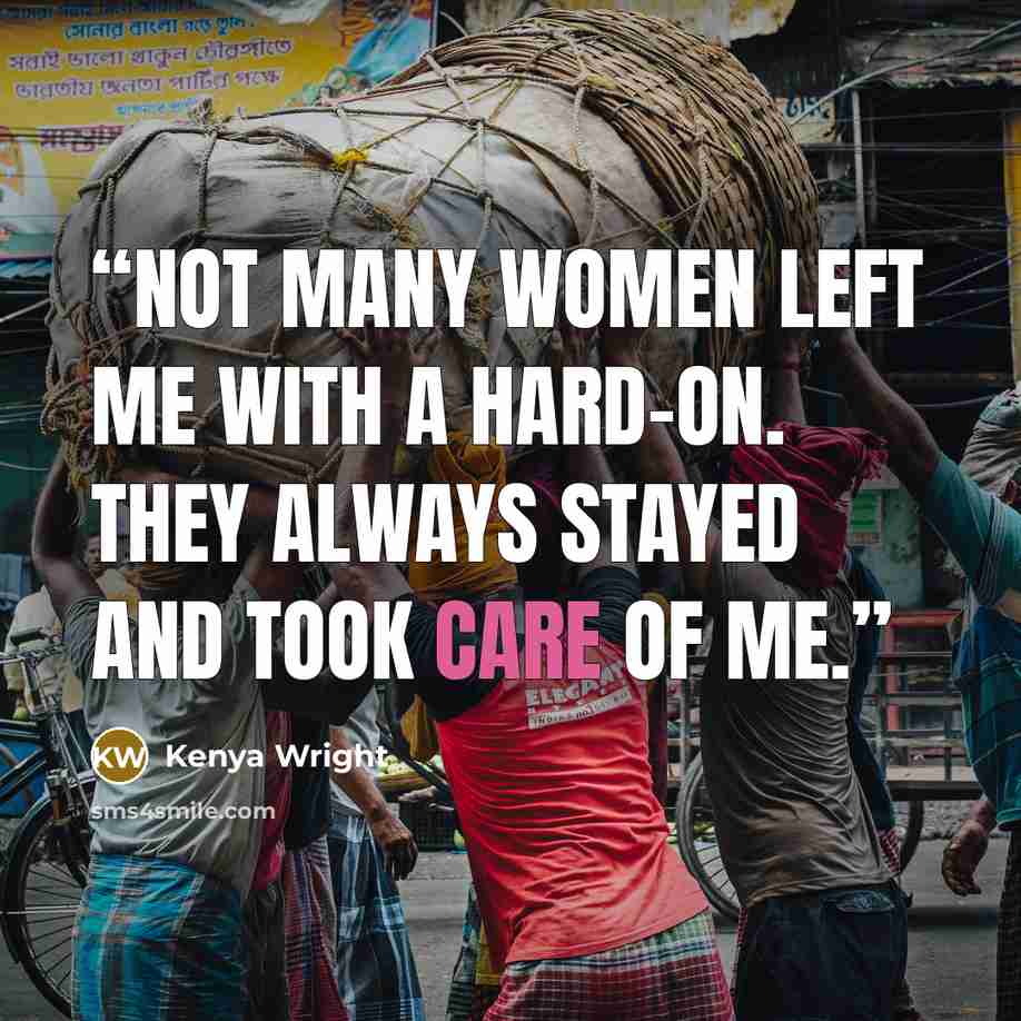 “Not many women left me with a hard-on. They always stayed and took care of me.” quote by Kenya Wright