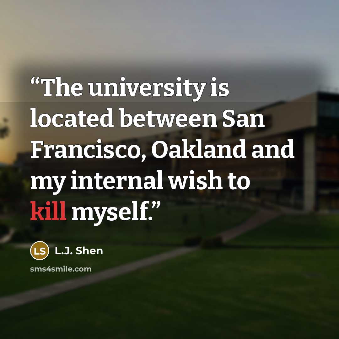 “The university is located between San Francisco, Oakland and my internal wish to kill myself.” quote by L.J. Shen