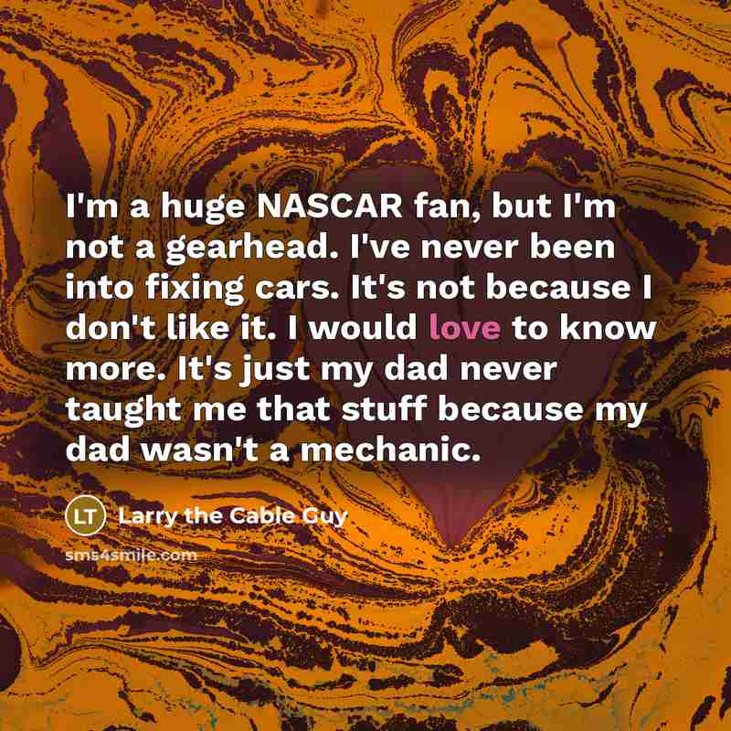 “I'm a huge NASCAR fan, but I'm not a gearhead.…” quote by Larry the Cable Guy