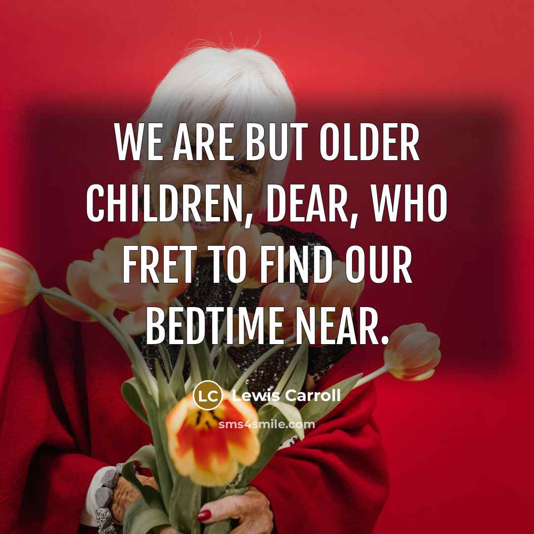 “We are but older children, dear, Who fret to find…” quote by Lewis Carroll