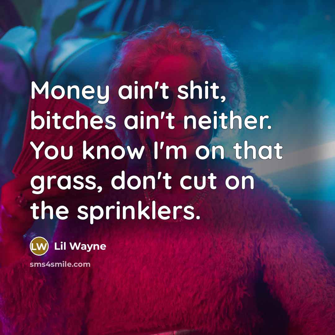 “Money ain't shit, bitches ain't neither. You know I'm on that grass, don't cut on the sprinklers.” quote by Lil Wayne
