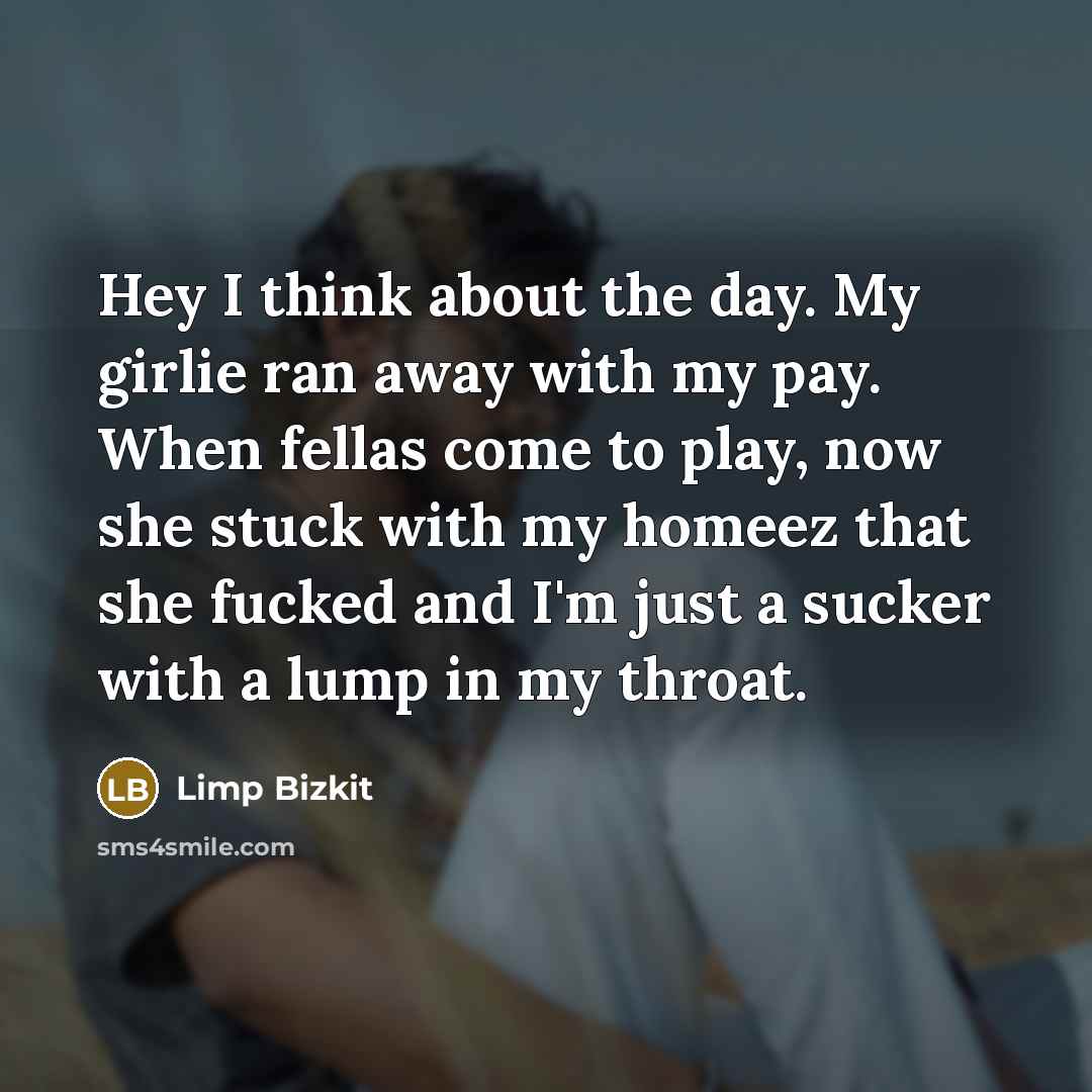 “Hey I think about the day. My girlie ran away…” quote by Limp Bizkit