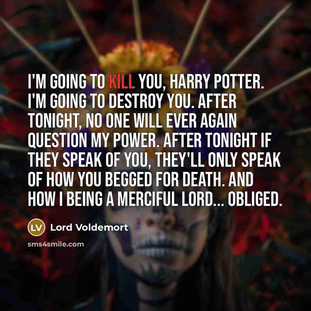 “I'm going to kill you, Harry Potter. I'm going to…” quote by Lord Voldemort