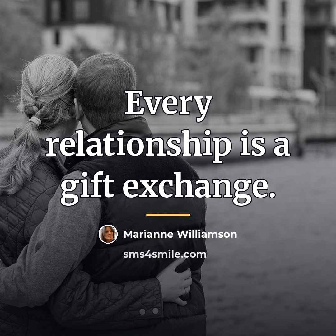 “Every relationship is a gift exchange.…” quote by Marianne Williamson