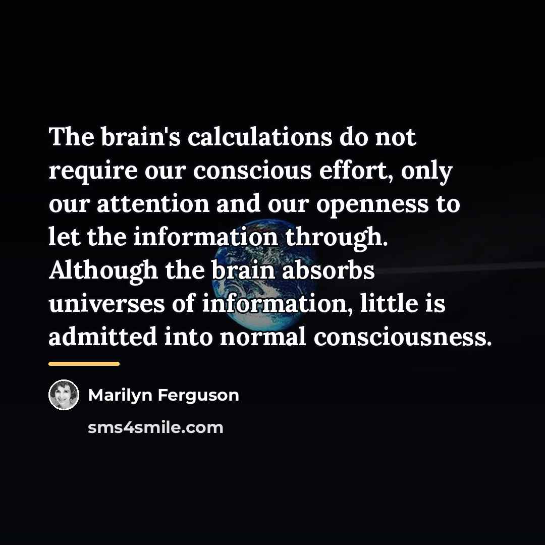 “The brain's calculations do not require our conscious effort, only…” quote by Marilyn Ferguson