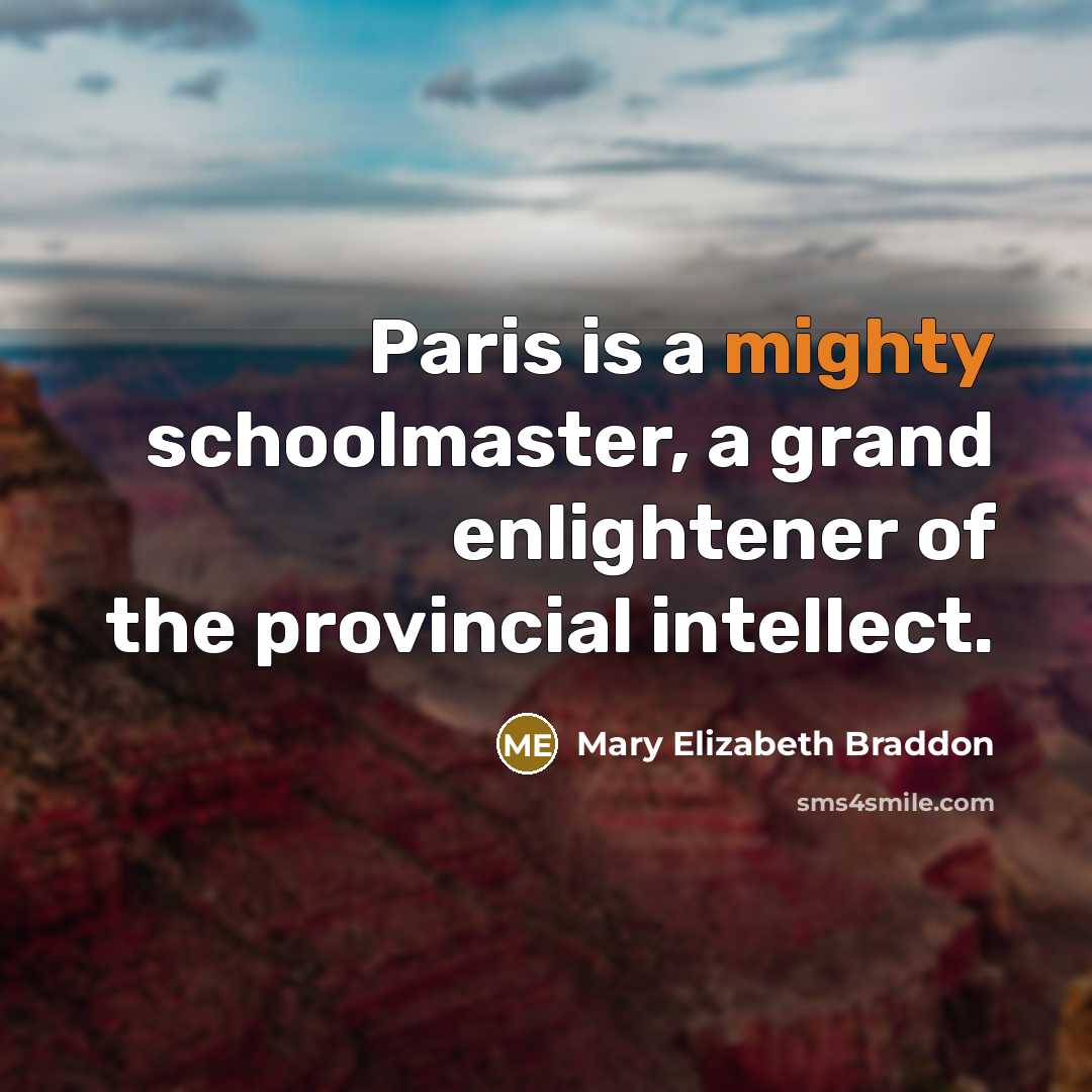 “Paris is a mighty schoolmaster, a grand enlightener of the…” quote by Mary Elizabeth Braddon