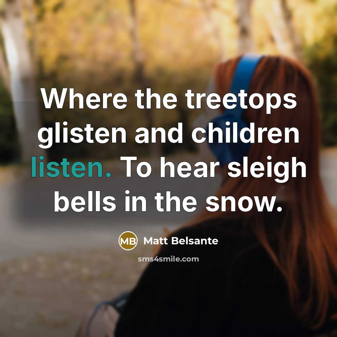 “Where the treetops glisten and children listen. To hear sleigh…” quote by Matt Belsante