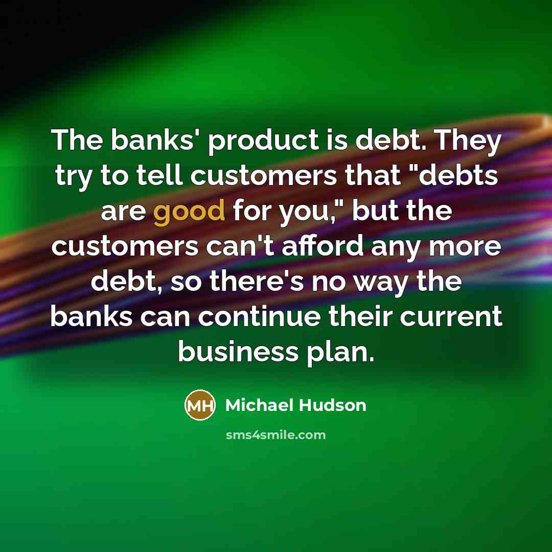 “The banks' product is debt. They try to tell customers…” quote by Michael Hudson