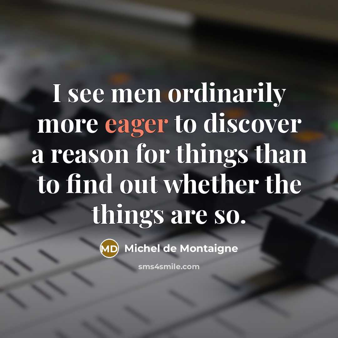 “I see men ordinarily more eager to discover a reason…” quote by Michel de Montaigne