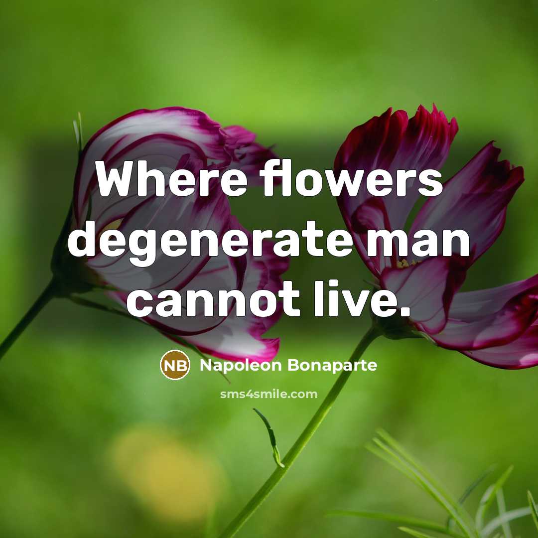 “Where flowers degenerate man cannot live.…” quote by Napoleon Bonaparte