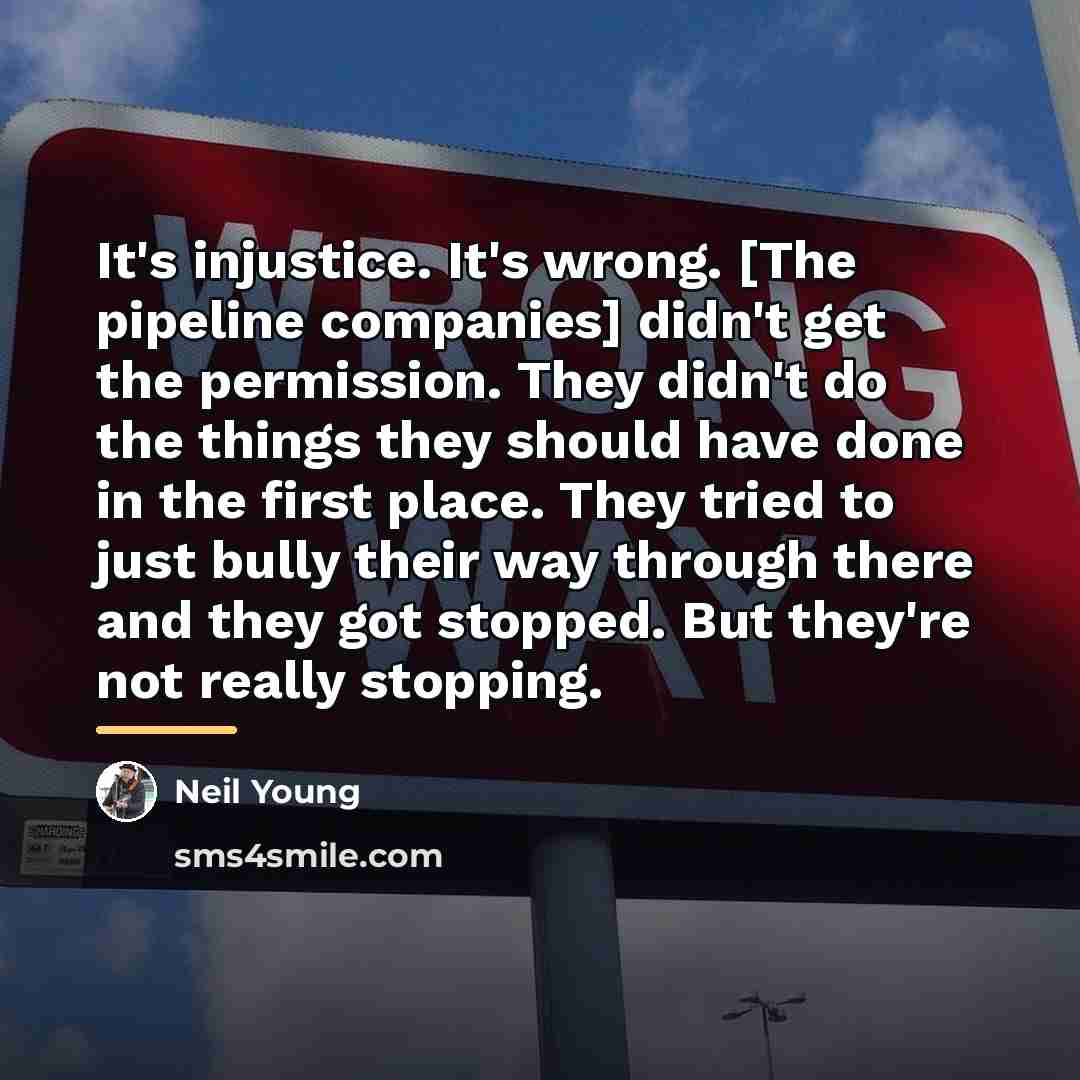 “It's injustice. It's wrong. [The pipeline companies] didn't get the…” quote by Neil Young