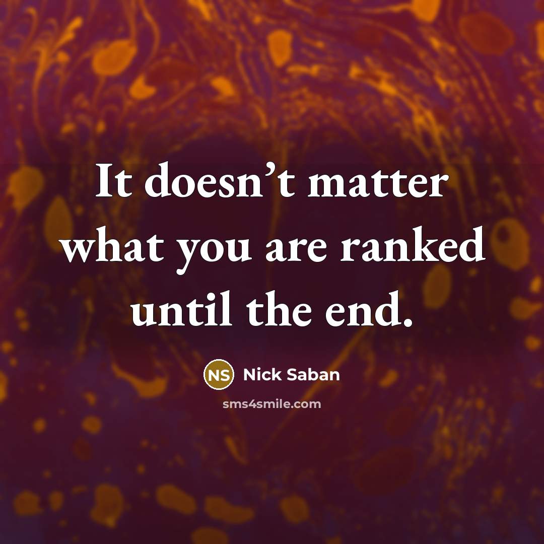 “It doesn’t matter what you are ranked until the end.…” quote by Nick Saban
