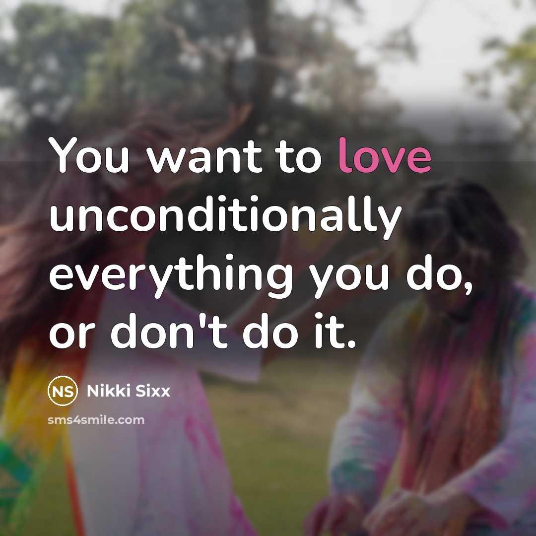 “You want to love unconditionally everything you do, or don't…” quote by Nikki Sixx
