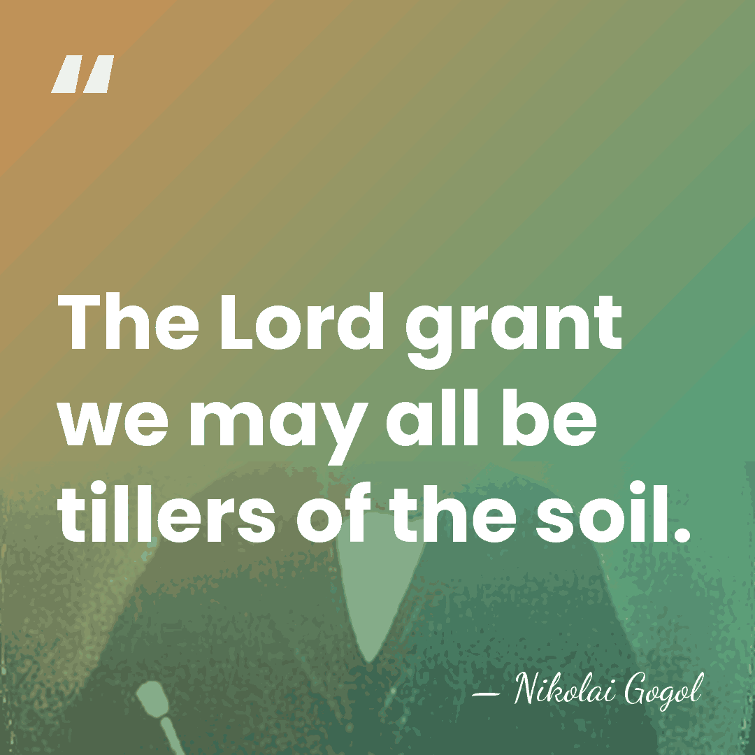 The Lord grant we may all be tillers of the soil. - Nikolai Gogol