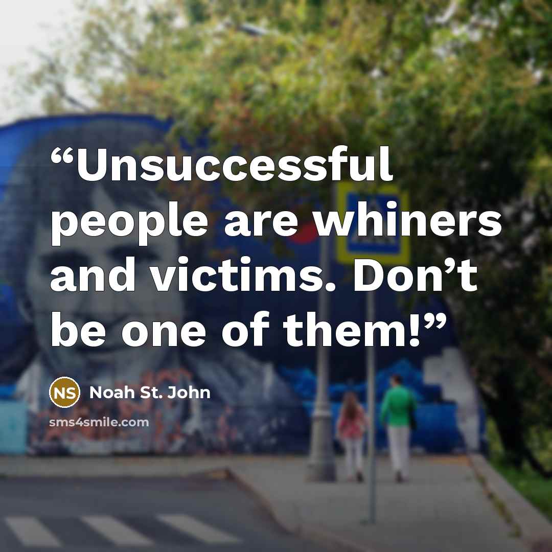 “Unsuccessful people are whiners and victims. Don’t be one of them!” quote by Noah St. John