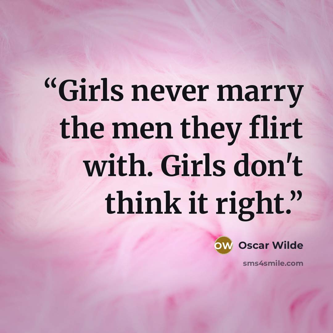 “Girls never marry the men they flirt with. Girls don't think it right.” quote by Oscar Wilde
