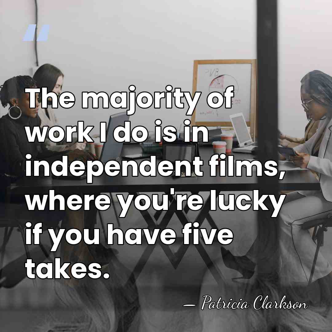 The majority of work I do is in independent films, where you're&hellip; - Patricia Clarkson