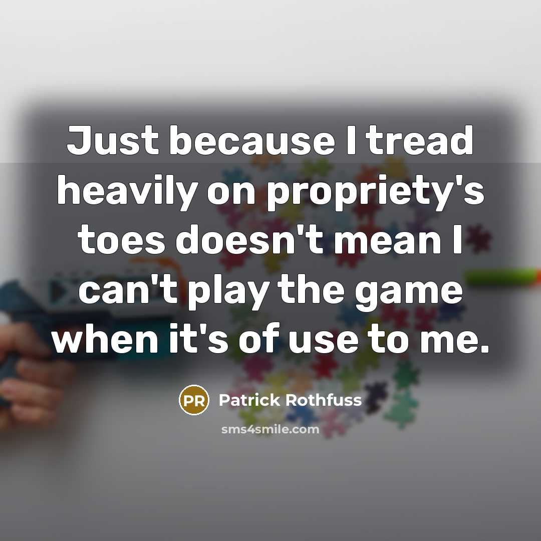 “Just because I tread heavily on propriety's toes doesn't mean…” quote by Patrick Rothfuss