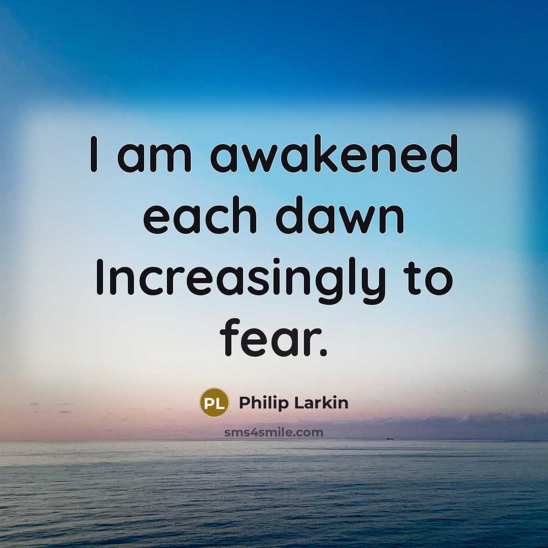 “I am awakened each dawn Increasingly to fear.…” quote by Philip Larkin