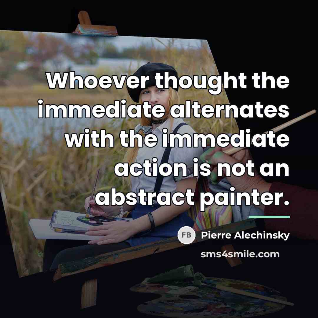 “Whoever thought the immediate alternates with the immediate action is…” quote by Pierre Alechinsky