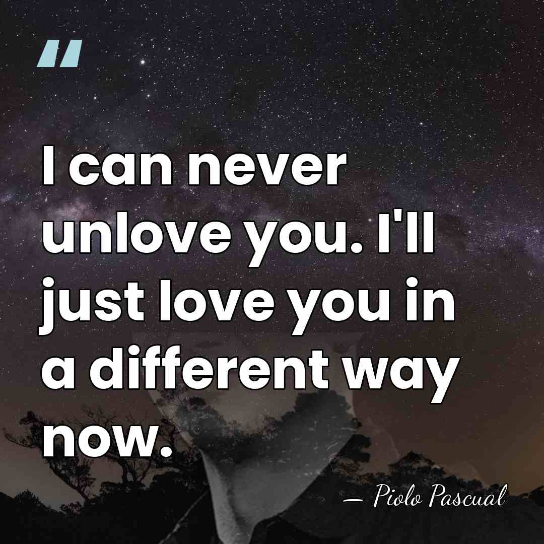 I can never unlove you. I'll just love you in a different&hellip; - Piolo Pascual