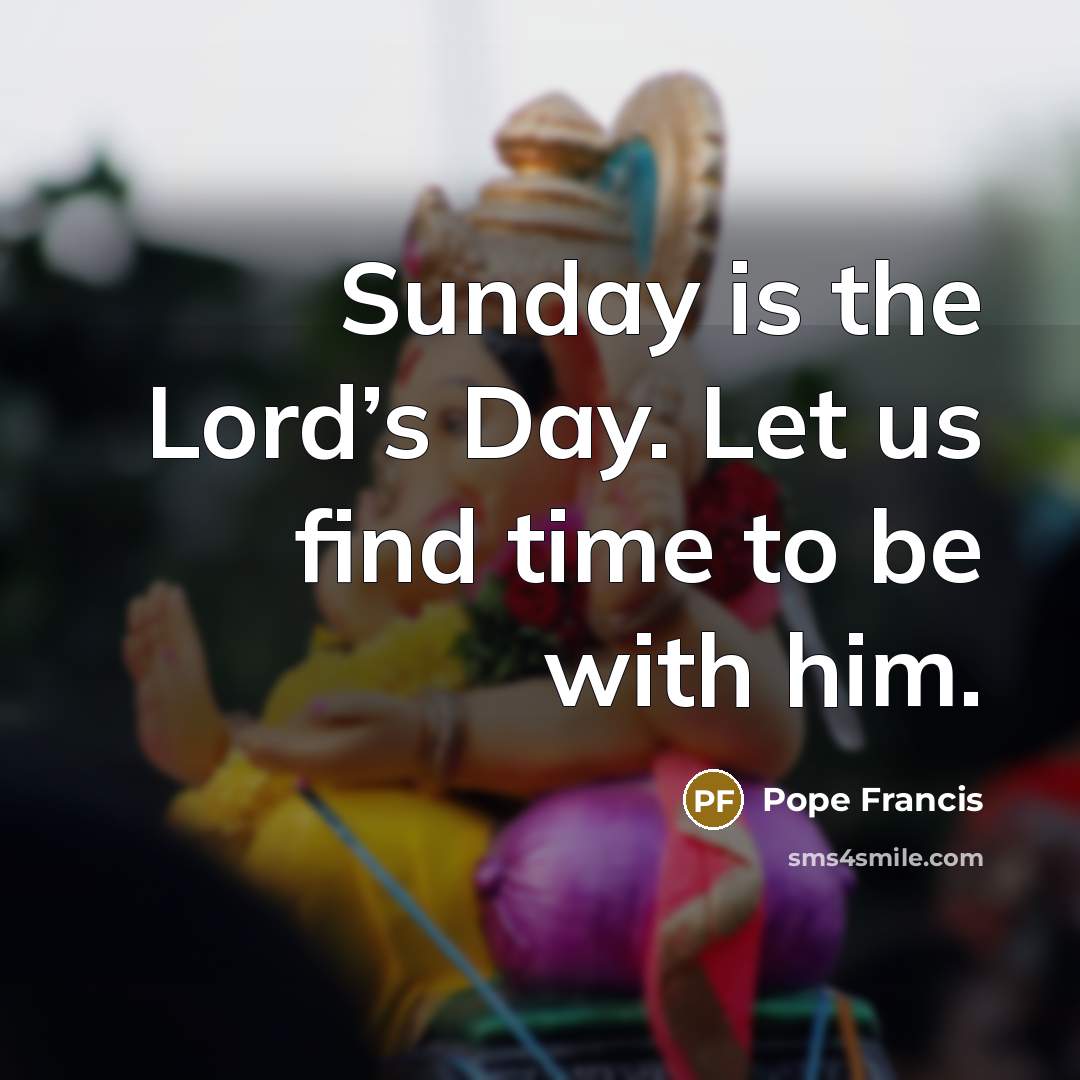 “Sunday is the Lord’s Day. Let us find time to…” quote by Pope Francis