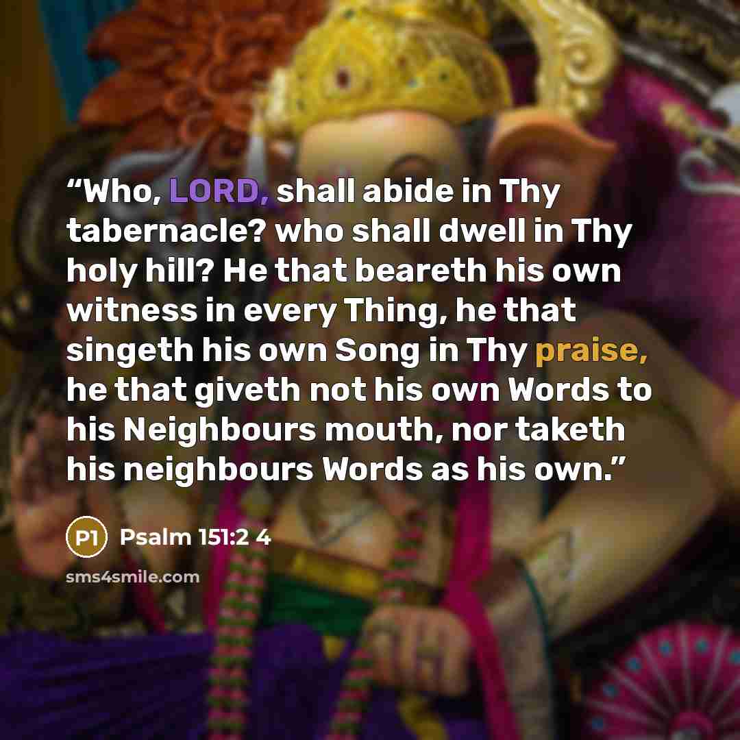 “Who, LORD, shall abide in Thy tabernacle? who shall dwell in Thy holy hill? He that beareth his own witness in every Thing, he that singeth his own Song in Thy praise, he that giveth not his own Words to his Neighbours mouth, nor taketh his neighbours Words as his own.” quote by Psalm 151:2 4
