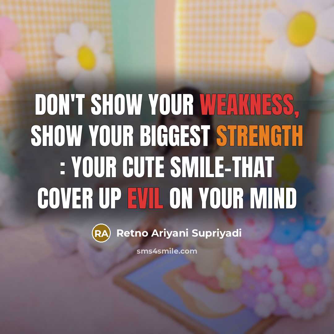 “Don't show your weakness, show your biggest strength : your cute smile-that cover up evil on your mind” quote by Retno Ariyani Supriyadi