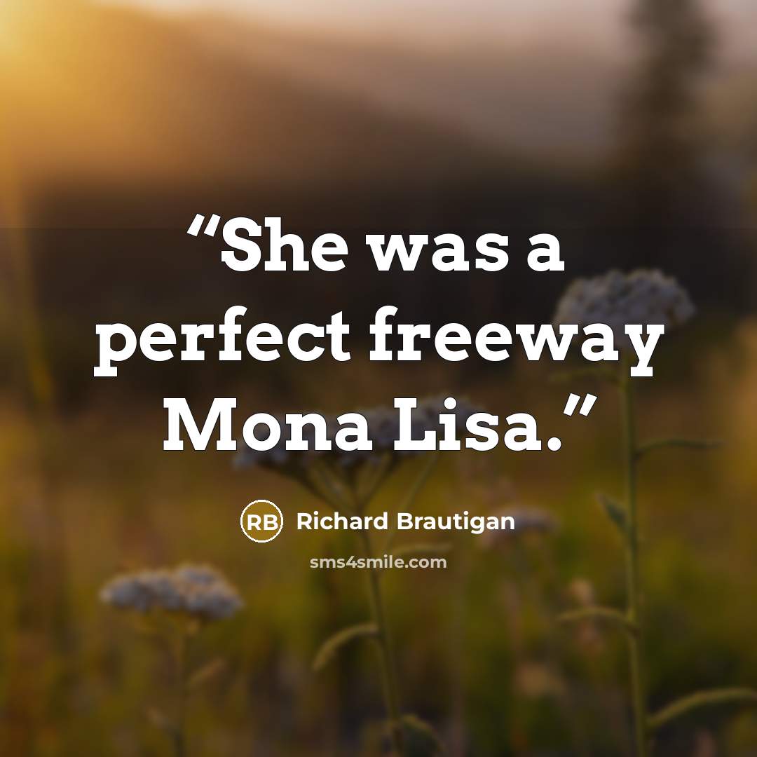 “She was a perfect freeway Mona Lisa.” quote by Richard Brautigan