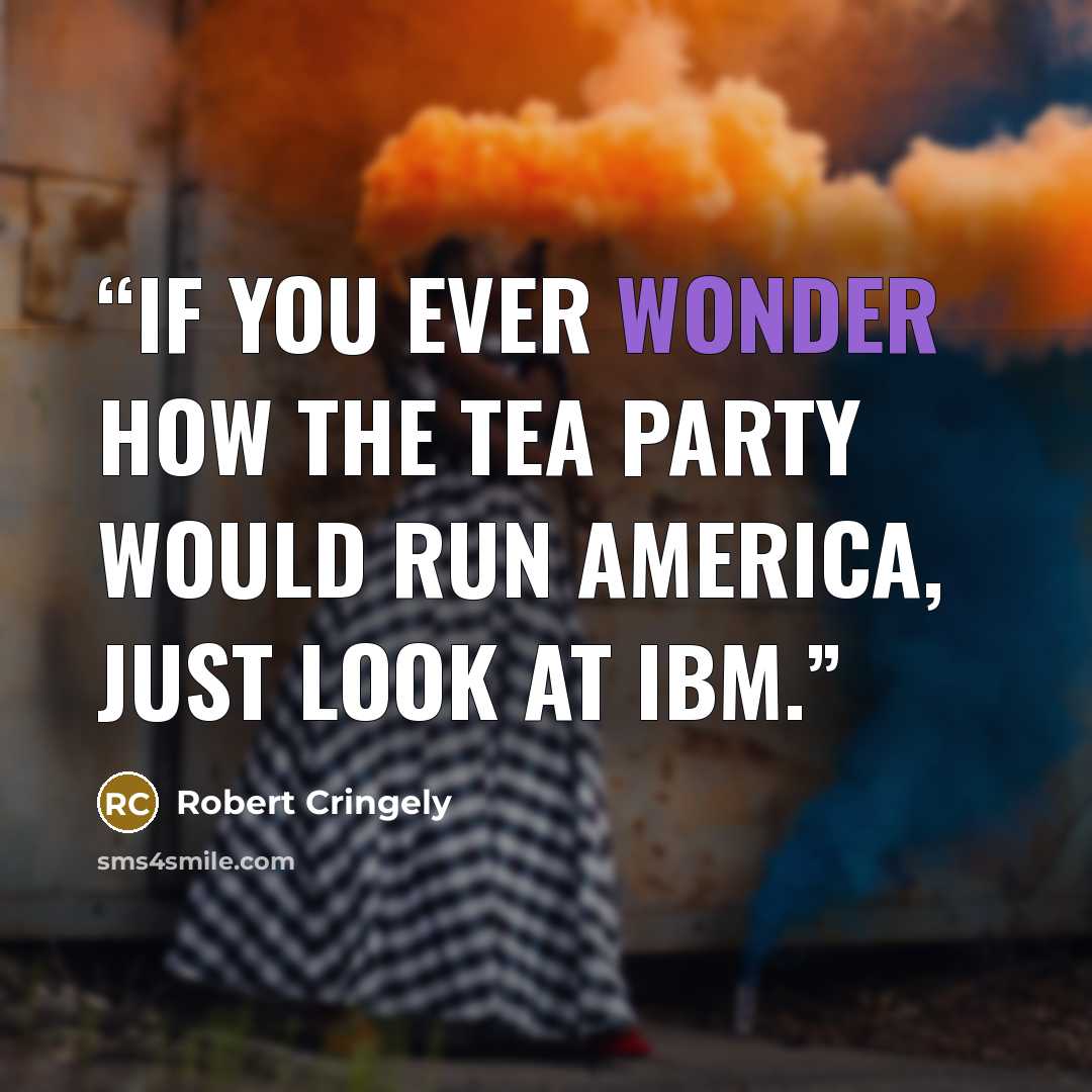 “If you ever wonder how the Tea Party would run America, just look at IBM.” quote by Robert Cringely