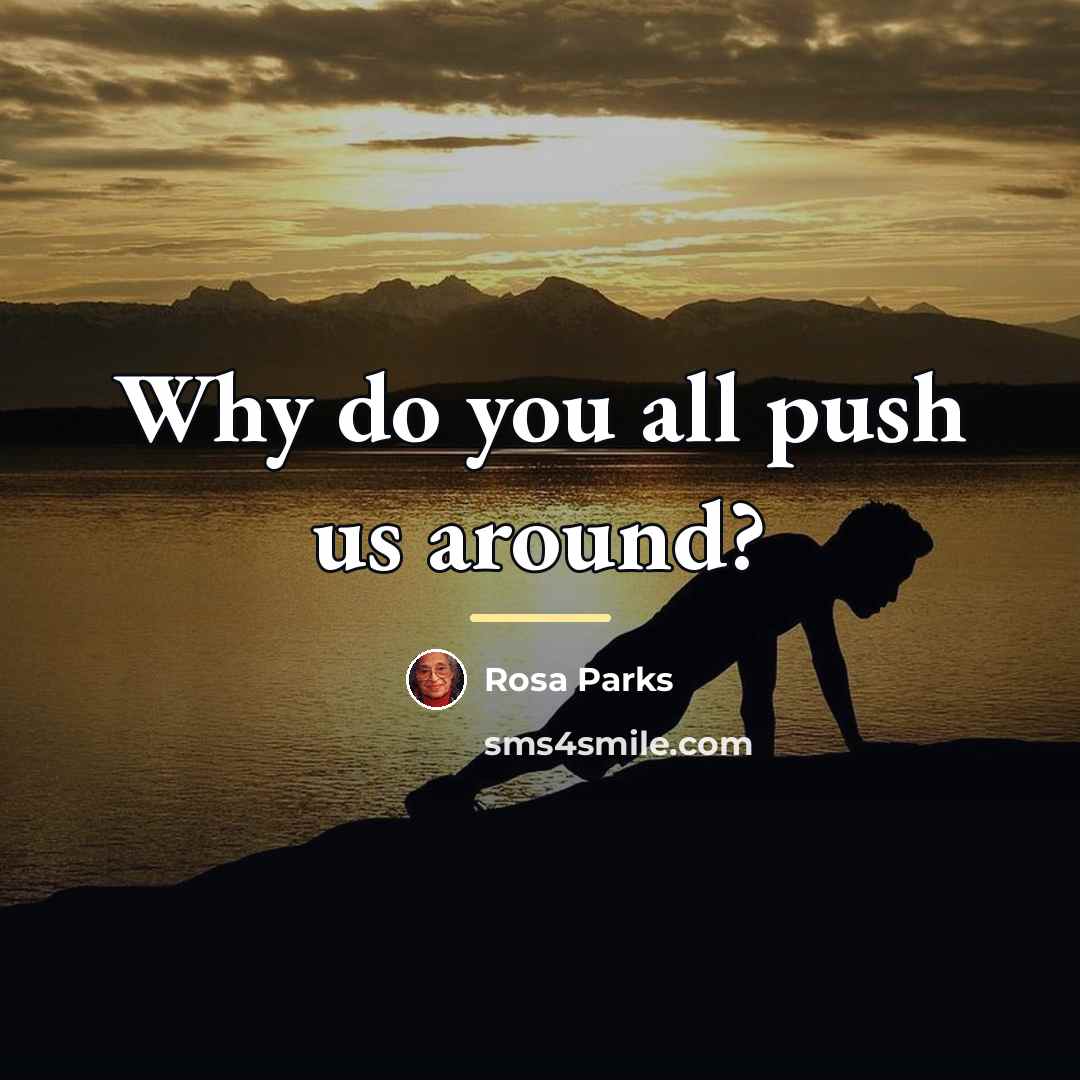 “Why do you all push us around?…” quote by Rosa Parks