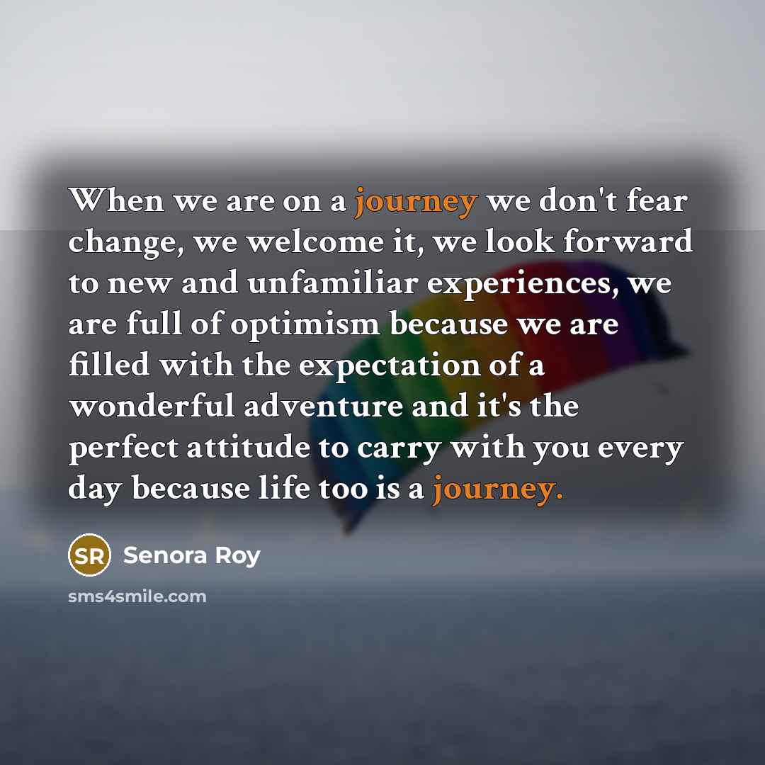 “When we are on a journey we don't fear change,…” quote by Senora Roy