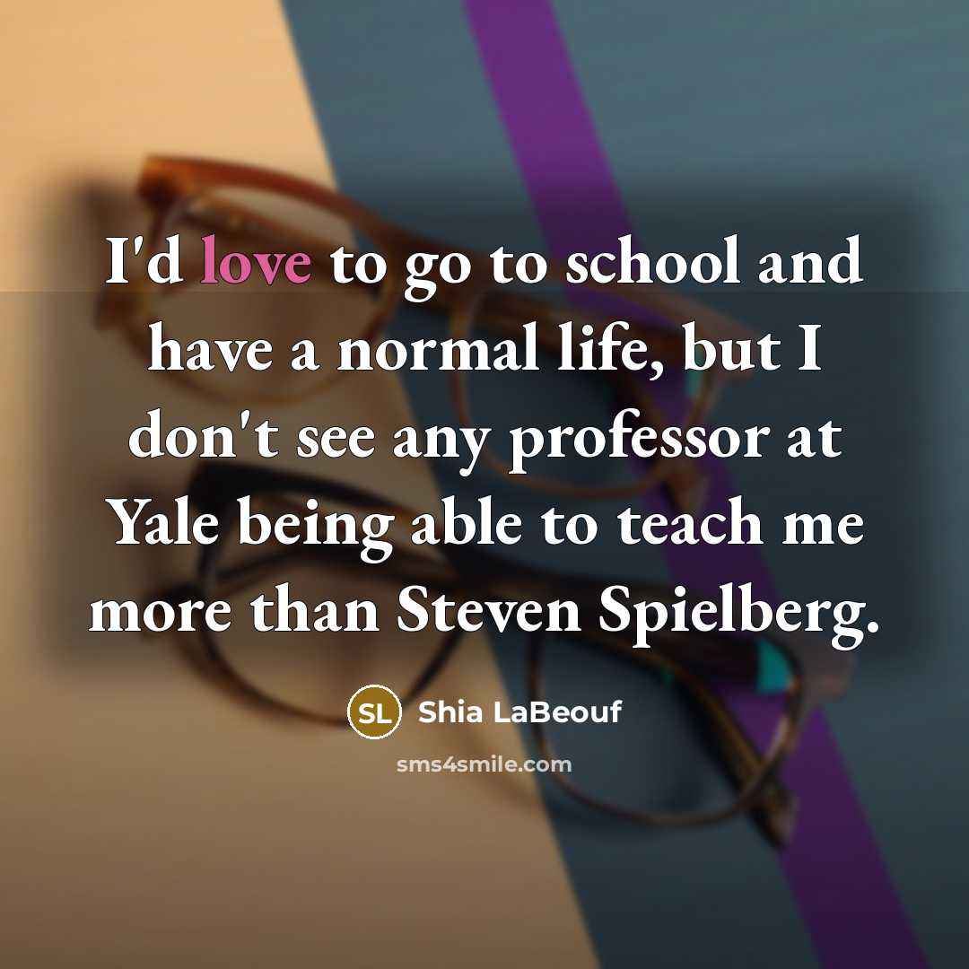 “I'd love to go to school and have a normal…” quote by Shia LaBeouf