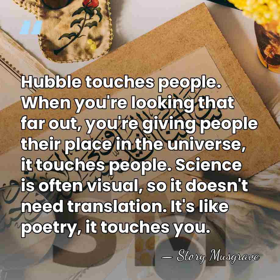 Hubble touches people. When you're looking that far out, you're giving people&hellip; - Story Musgrave