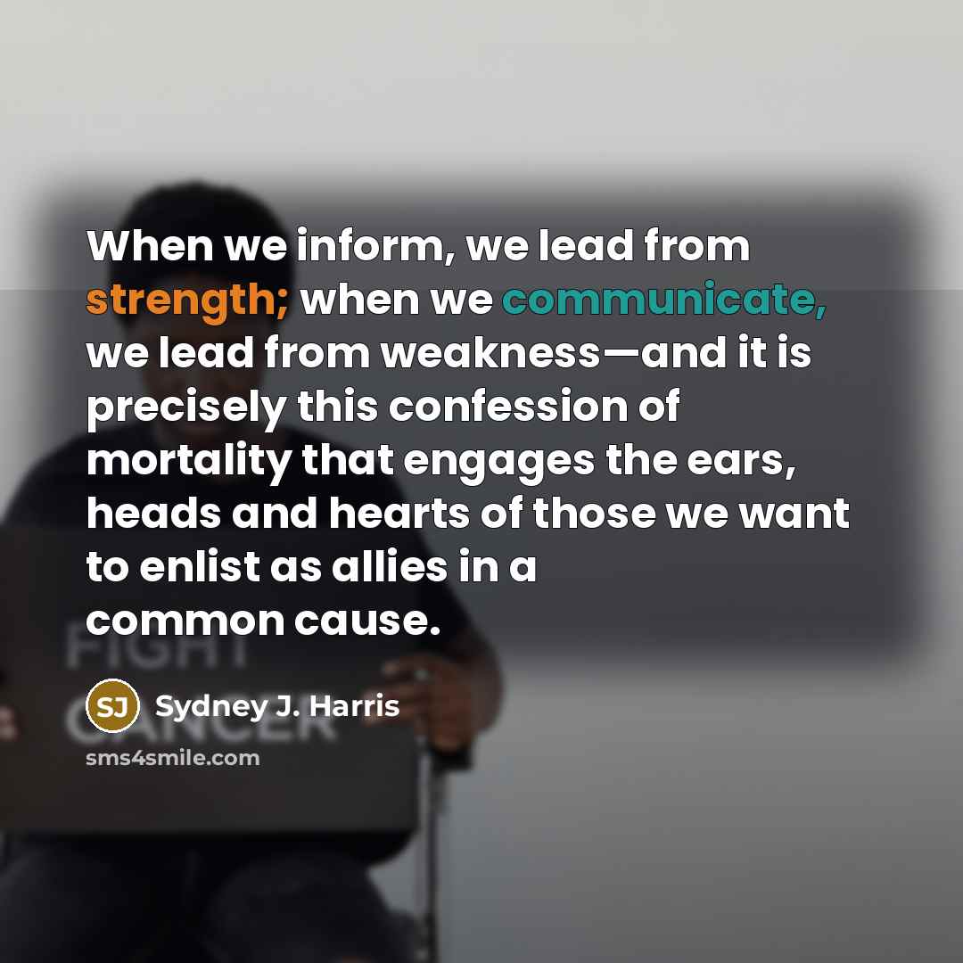 “When we inform, we lead from strength; when we communicate,…” quote by Sydney J. Harris