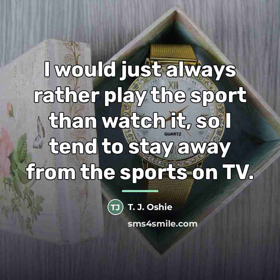 “I would just always rather play the sport than watch…” quote by T. J. Oshie
