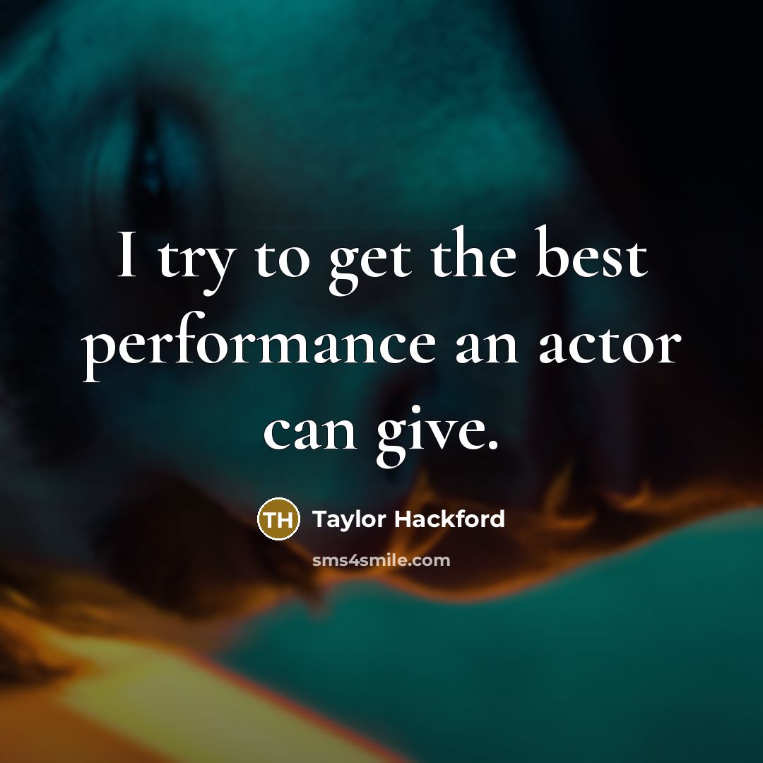 “I try to get the best performance an actor can give.” quote by Taylor Hackford