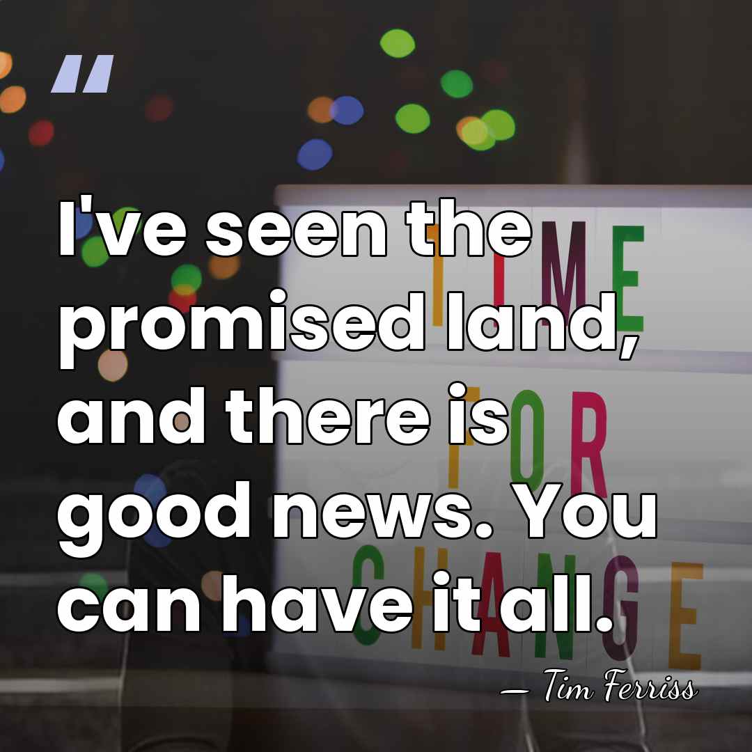 I've seen the promised land, and there is good news. You can&hellip; - Tim Ferriss