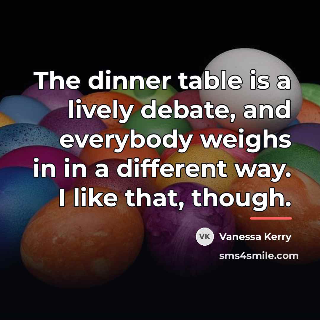 “The dinner table is a lively debate, and everybody weighs…” quote by Vanessa Kerry