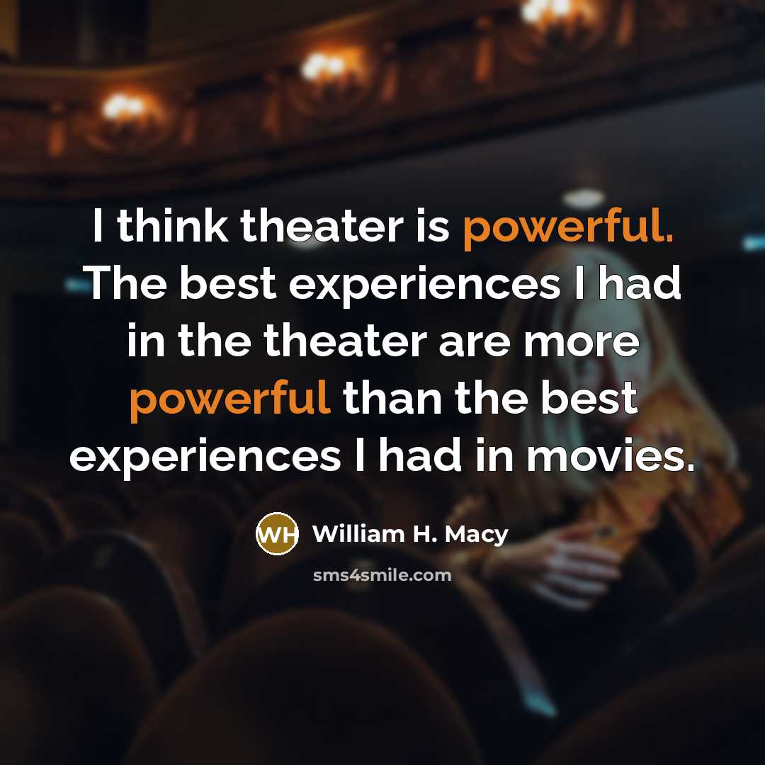 “I think theater is powerful. The best experiences I had…” quote by William H. Macy
