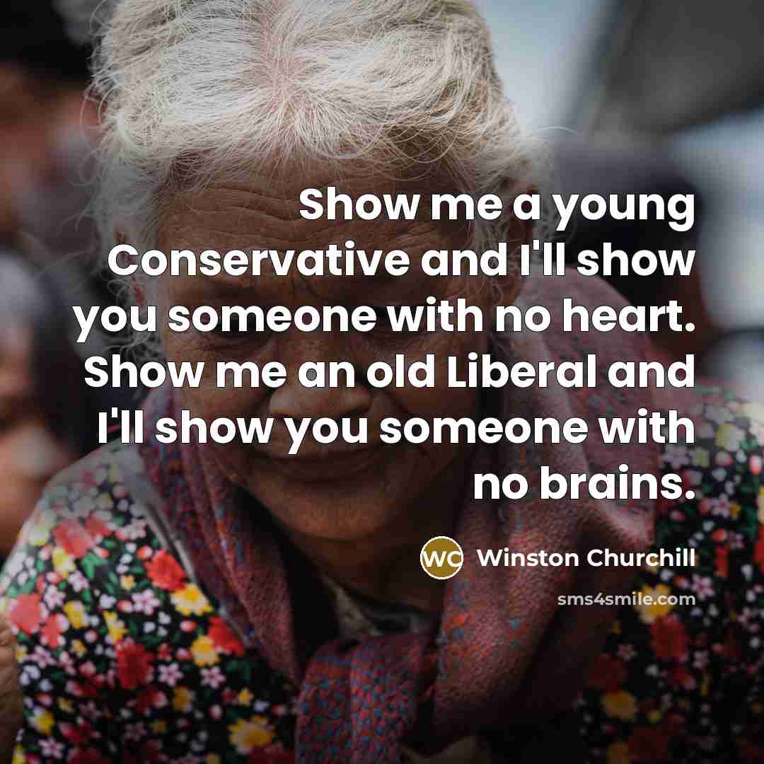 “Show me a young Conservative and I'll show you someone…” quote by Winston Churchill