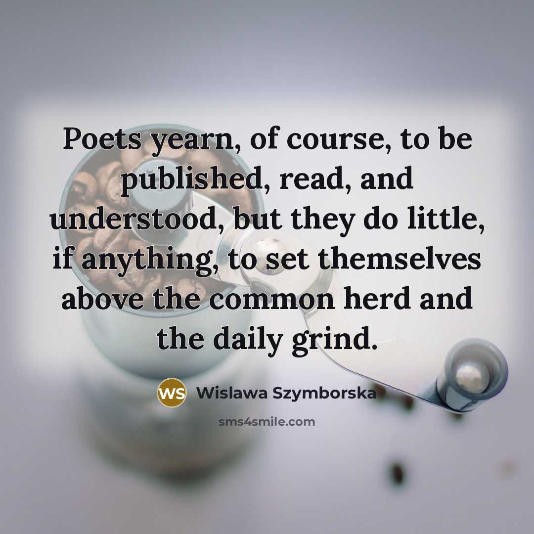 “Poets yearn, of course, to be published, read, and understood,…” quote by Wislawa Szymborska