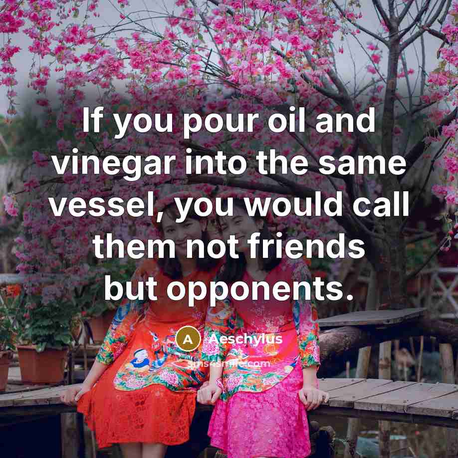 “If you pour oil and vinegar into the same vessel,…” quote by Aeschylus