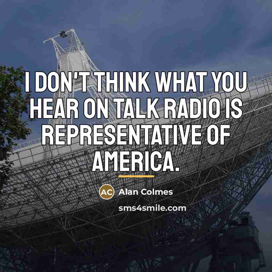 “I don't think what you hear on talk radio is…” quote by Alan Colmes