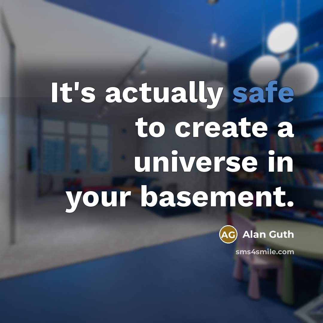 “It's actually safe to create a universe in your basement.” quote by Alan Guth