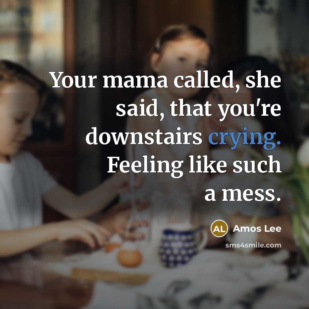 “Your mama called, she said, that you're downstairs crying. Feeling…” quote by Amos Lee