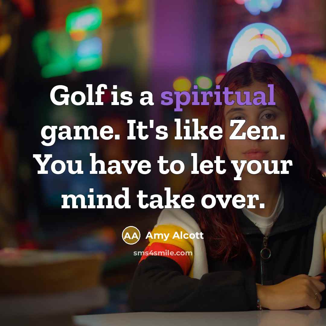 “Golf is a spiritual game. It's like Zen. You have…” quote by Amy Alcott