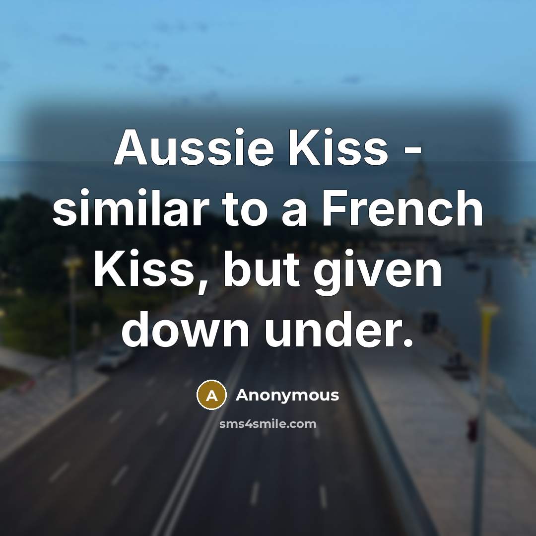“Aussie Kiss - similar to a French Kiss, but given down under.” quote by Anonymous